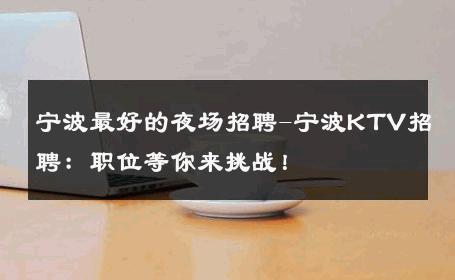 宁波最好的夜场招聘-宁波KTV招聘：职位等你来挑战！
