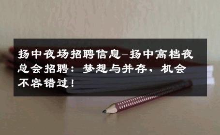 扬中夜场招聘信息-扬中高档夜总会招聘：梦想与并存，机会不容错过！