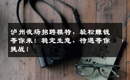泸州夜场招聘模特，轻松赚钱等你来！稳定生意，待遇等你挑战！