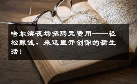 哈尔滨夜场招聘无费用——轻松赚钱，来这里开创你的新生活！