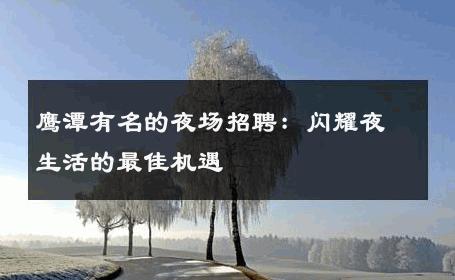 鹰潭有名的夜场招聘：闪耀夜生活的最佳机遇