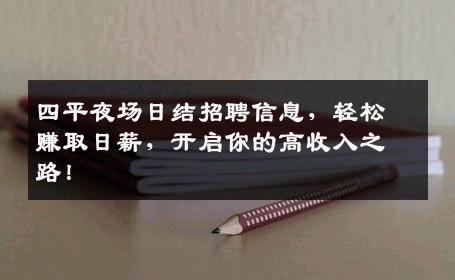 四平夜场日结招聘信息，轻松赚取日薪，开启你的高收入之路！