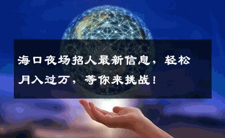 海口夜场招人最新信息，轻松月入过万，等你来挑战！