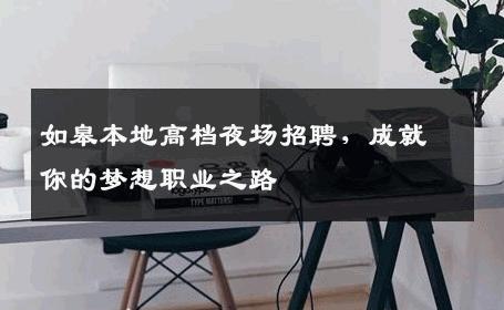 如皋本地高档夜场招聘，成就你的梦想职业之路