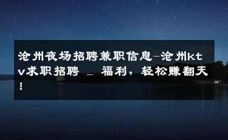 沧州夜场招聘兼职信息-沧州ktv求职招聘 _ 福利，轻松赚翻天！