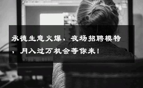 承德生意火爆，夜场招聘模特，月入过万机会等你来！