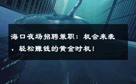 海口夜场招聘兼职：机会来袭，轻松赚钱的黄金时机！
