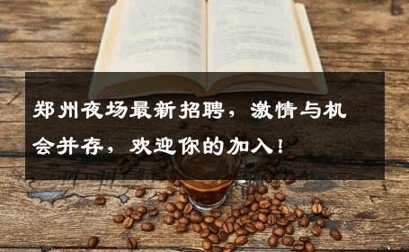 郑州夜场最新招聘，激情与机会并存，欢迎你的加入！