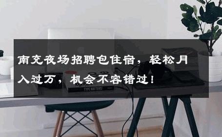 南充夜场招聘包住宿，轻松月入过万，机会不容错过！