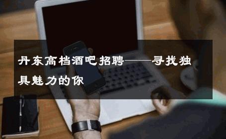 丹东高档酒吧招聘——寻找独具魅力的你