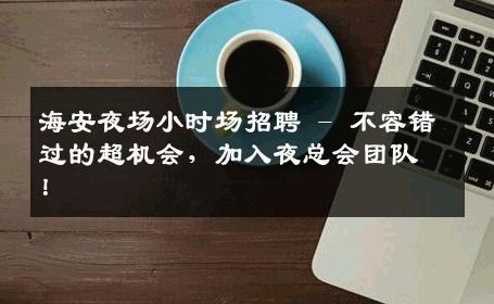 海安夜场小时场招聘 - 不容错过的超机会，加入夜总会团队！