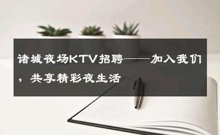 诸城夜场KTV招聘——加入我们，共享精彩夜生活