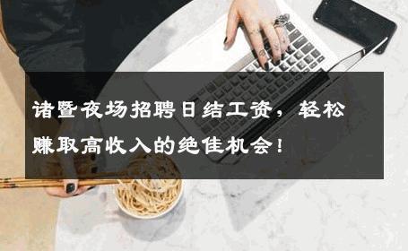 诸暨夜场招聘日结工资，轻松赚取高收入的绝佳机会！