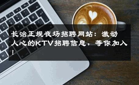 长治正规夜场招聘网站：激动人心的KTV招聘信息，等你加入！
