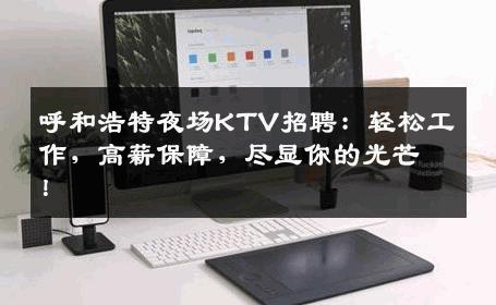 呼和浩特夜场KTV招聘：轻松工作，高薪保障，尽显你的光芒！