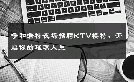呼和浩特夜场招聘KTV模特，开启你的璀璨人生