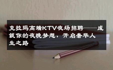 克拉玛高端KTV夜场招聘——成就你的夜晚梦想，开启奢华人生之路