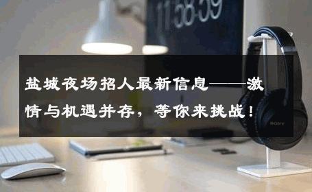 盐城夜场招人最新信息——激情与机遇并存，等你来挑战！