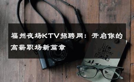 福州夜场KTV招聘网：开启你的高薪职场新篇章