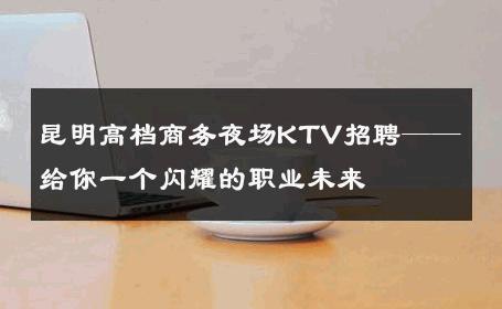 昆明高档商务夜场KTV招聘——给你一个闪耀的职业未来
