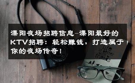 溧阳夜场招聘信息-溧阳最好的KTV招聘：轻松赚钱，打造属于你的夜场传奇！