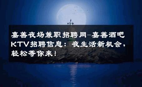 嘉善夜场兼职招聘网-嘉善酒吧KTV招聘信息：夜生活新机会，轻松等你来！