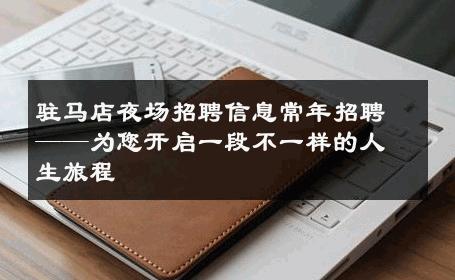 驻马店夜场招聘信息常年招聘——为您开启一段不一样的人生旅程
