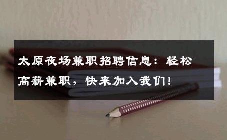 太原夜场兼职招聘信息：轻松高薪兼职，快来加入我们！