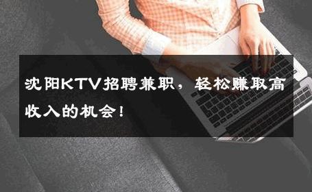 沈阳KTV招聘兼职，轻松赚取高收入的机会！