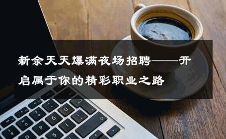 新余天天爆满夜场招聘——开启属于你的精彩职业之路