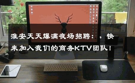 淮安天天爆满夜场招聘：，快来加入我们的商务KTV团队！