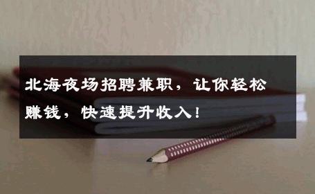 北海夜场招聘兼职，让你轻松赚钱，快速提升收入！