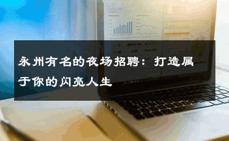 永州有名的夜场招聘：打造属于你的闪亮人生