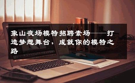 象山夜场模特招聘素场——打造梦想舞台，成就你的模特之路
