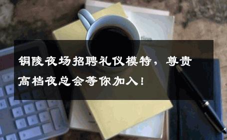 铜陵夜场招聘礼仪模特，尊贵高档夜总会等你加入！