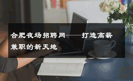 合肥夜场招聘网——打造高薪兼职的新天地