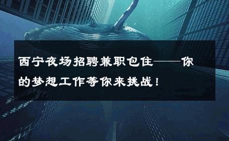 西宁夜场招聘兼职包住——你的梦想工作等你来挑战！