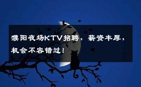 濮阳夜场KTV招聘，薪资丰厚，机会不容错过！