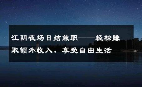 江阴夜场日结兼职——轻松赚取额外收入，享受自由生活