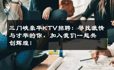 三门峡豪华KTV招聘：寻找激情与才华的你，加入我们一起共创辉煌！