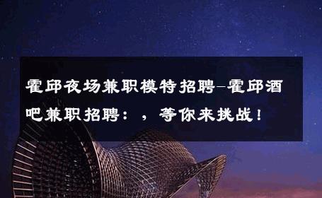 霍邱夜场兼职模特招聘-霍邱酒吧兼职招聘：，等你来挑战！