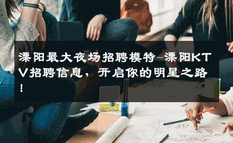 溧阳最大夜场招聘模特-溧阳KTV招聘信息，开启你的明星之路！