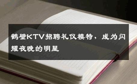 鹤壁KTV招聘礼仪模特，成为闪耀夜晚的明星