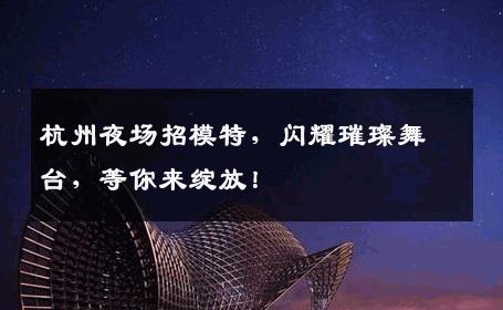 杭州夜场招模特，闪耀璀璨舞台，等你来绽放！