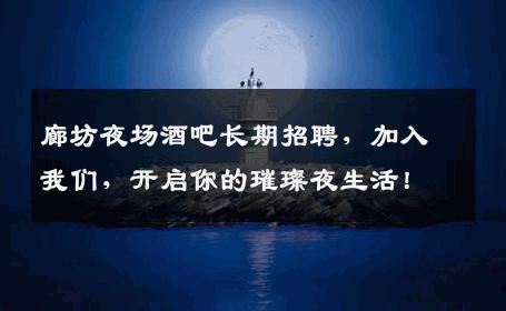 廊坊夜场酒吧长期招聘，加入我们，开启你的璀璨夜生活！