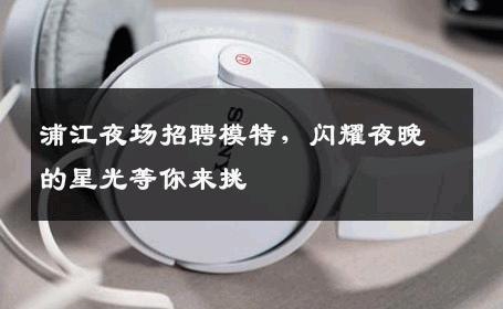浦江夜场招聘模特，闪耀夜晚的星光等你来挑