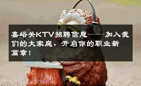 嘉峪关KTV招聘信息——加入我们的大家庭，开启你的职业新篇章！