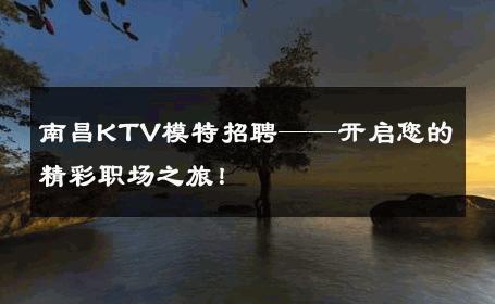 南昌KTV模特招聘——开启您的精彩职场之旅！