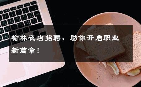 榆林夜店招聘，助你开启职业新篇章！