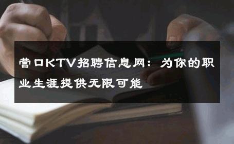 营口KTV招聘信息网：为你的职业生涯提供无限可能